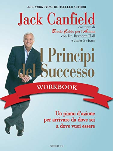 I Principi Del Successo Workbook. Un Piano D'Azione Per Arrivare Da Dove Sei A Dove Vuoi Essere