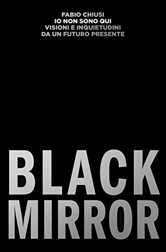 Io Non Sono Qui. Visioni E Inquietudini Da Un Futuro Presente. Black Mirror