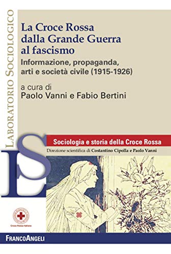 La Croce Rossa Dalla Grande Guerra Al Fascismo. Informazione, Propaganda, Arti E Società Civile (1915-1926)
