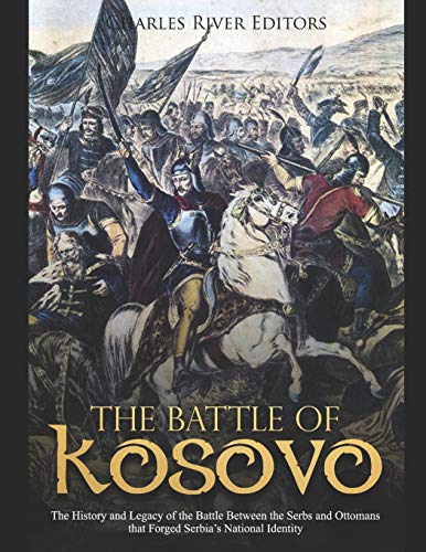 The Battle Of Kosovo: The History And Legacy Of The Battle Between The Serbs And Ottomans That Forged Serbia’S National Identity