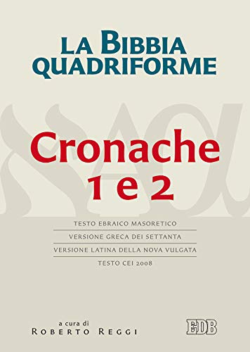 La Bibbia Quadriforme. Cronache 1 E 2. Testo Ebraico Masoretico, Versione Greca Dei Settanta, Versione Latina Della Nova Vulgata, Testo Cei 2008