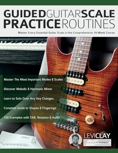 Guided Guitar Scale Practice Routines: Master Every Essential Guitar Scale In This Comprehensive 10-Week Course