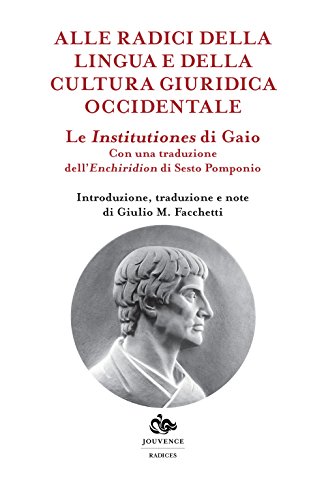 Le Institutiones Di Gaio. Alle Radici Della Lingua E Della Cultura Occidentale