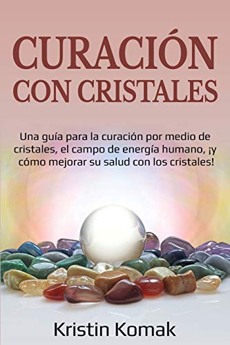 Curación Con Cristales: Una Guía Para La Curación Por Medio De Cristales, El Campo De Energía Humano, ¡Y Cómo Mejorar Su Salud Con Los Cristales!