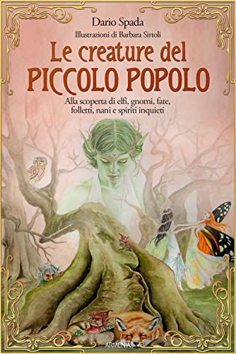 Le Creature Del Piccolo Popolo. Alla Scoperta Di Elfi, Gnomi, Fate, Folletti, Nani E Spiriti Inquieti