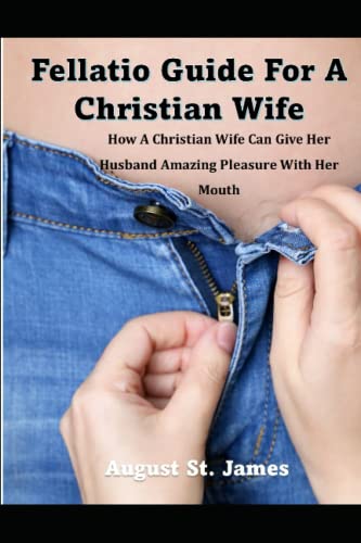 A Fellatio Guide For A Christian Wife: How A Christian Wife Can Give Her Man Pleasure With Her Mouth