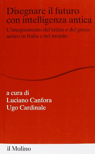 Disegnare Il Futuro Con Intelligenza Antica. L'Insegnamento Del Latino E Del Greco Antico In Italia E Nel Mondo