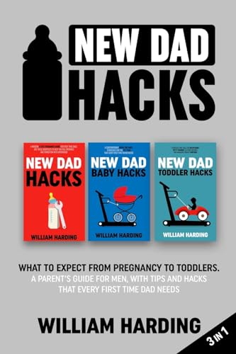New Dad Hacks 3 In 1: What To Expect From Pregnancy To Infant. A Parent’S Guide For Men, With Tips And Hacks That Every First Time Dad Needs.: What ..
