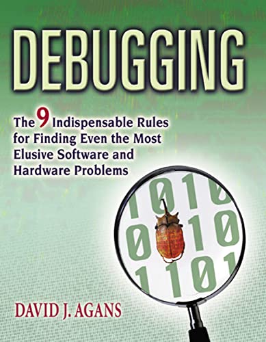 Debugging: The 9 Indispensable Rules For Finding Even The Most Elusive Software And Hardware Problems: The Nine Indispensable Rules For Finding Even T