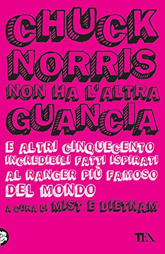 Chuck Norris Non Ha L'Altra Guancia E Altri Cinquecento Incredibili Fatti Ispirati Al Ranger Più Famoso Del Mondo