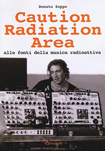 Caution Radiation Area. Alle Fonti Della Musica Radioattiva