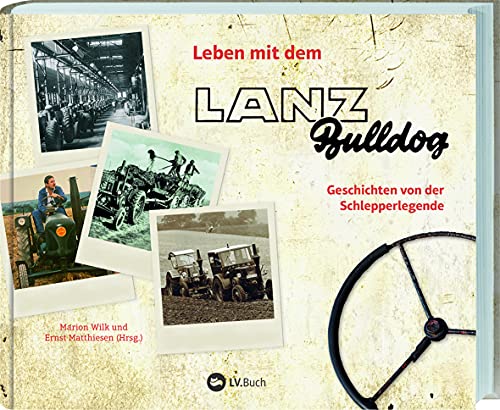 Leben Mit Dem Lanz Bulldog: Geschichten Von Der Schlepperlegende. Ein Buch Für Traktor-Fans: Erinnerungen Und Anekdoten. Mit Vielen Historischen Fotos