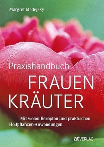 Praxishandbuch Frauenkräuter: Heilpflanzen-Anwendungen Und Rezepte Für Die Frauenheilkunde – Fundierte Einführung, 120 Heilkräuterporträts Und 200+ Be