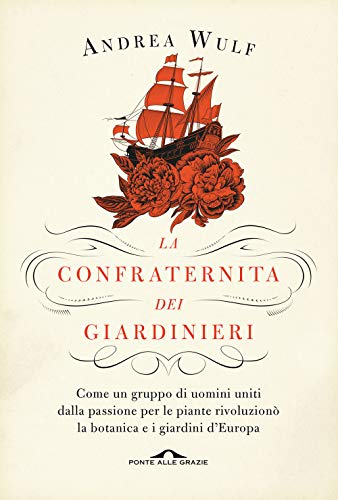 La Confraternita Dei Giardinieri. Come Un Gruppo Di Uomini Uniti Dalla Passione Per Le Piante Rivoluzionò La Botanica E I Giardini D'Europa