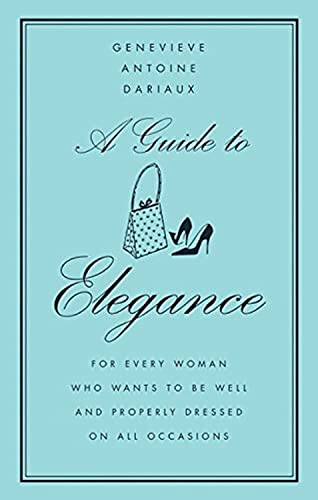 A Guide To Elegance: For Every Woman Who Wants To Be Well And Properly Dressed On All Occasions