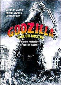 Godzilla. Il Re Dei Mostri. Il Sauro Radioattivo Di Honda E Tsuburaya
