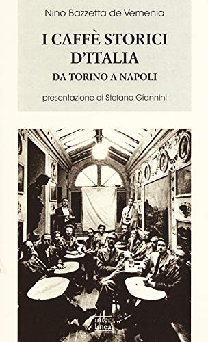 I Caffè Storici D'Italia Da Torino A Napoli. Figure, Ambienti, Aneddoti, Epigrammi Con Illustrazioni E Ritratti