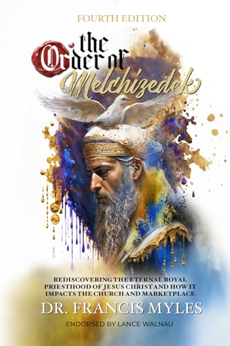 The Order Of Melchizedek: Rediscovering The Eternal Royal Priesthood Of Jesus Christ & How It Impacts The Church And Marketplace: Volume 2