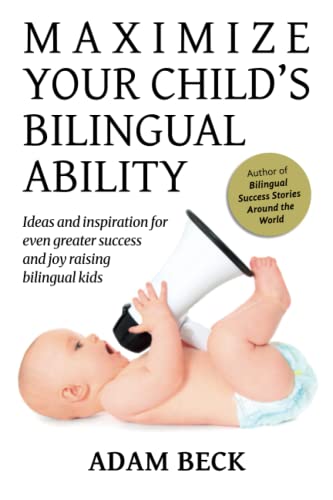 Maximize Your Child'S Bilingual Ability: Ideas And Inspiration For Even Greater Success And Joy Raising Bilingual Kids