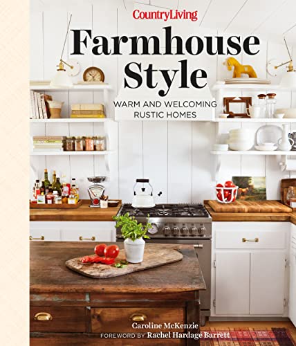 Country Living Farmhouse Style: Warm And Welcoming Rustic Homes