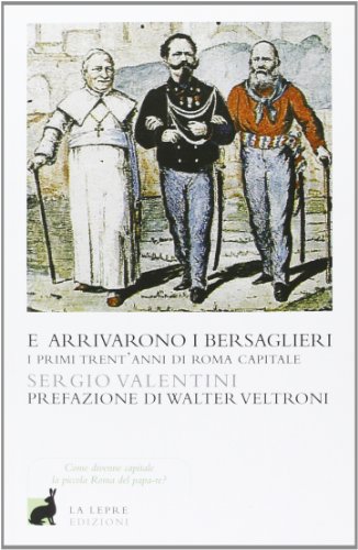 E Arrivarono I Bersaglieri. I Primi Trent'Anni Di Roma Capitale. Ediz. Illustrata