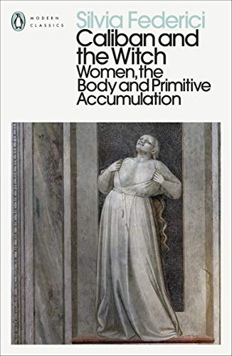 Caliban And The Witch: Women, The Body And Primitive Accumulation