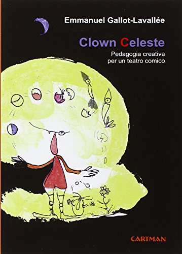 Clown Celeste. Pedagogia Creativa Per Un Teatro Comico