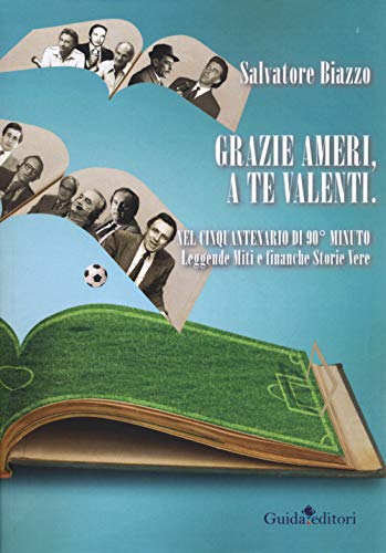 Grazie Ameri, A Te Valenti. Nel Cinquantenario Di 90° Minuto. Leggende Miti E Finanche Storie Vere