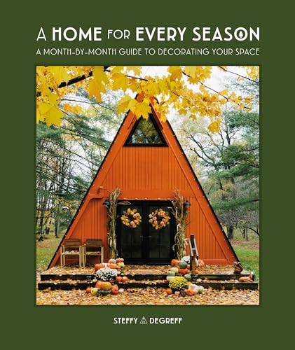 A Home For Every Season: A Month-By-Month Guide To Decorating Your Space