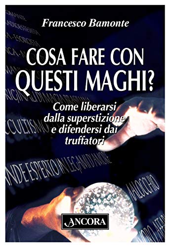 Cosa Fare Con Questi Maghi? Come Liberarsi Dalla Superstizione E Difendersi Dai Truffatori