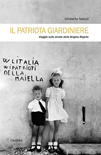 Il Patriota Giardiniere. Viaggio Sulle Strade Della Brigata Majella