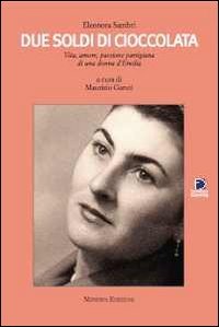 Due Soldi Di Cioccolata. Vita, Amore, Passione Partigiana Di Una Donna D'Emilia