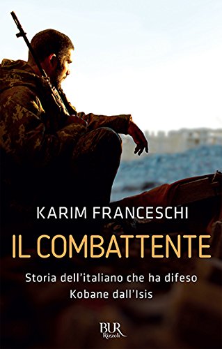 Il Combattente. Storia Dell'Italiano Che Ha Difeso Kobane Dall'Isis
