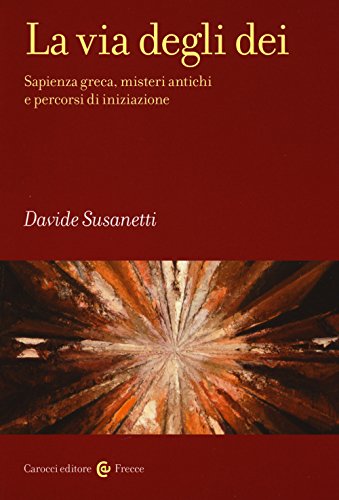 La Via Degli Dei. Sapienza Greca, Misteri Antichi E Percorsi Di Iniziazione