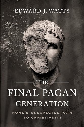 Final Pagan Generation: Rome'S Unexpected Path To Christianity