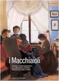 I Macchiaioli. Opere E Protagonisti Di Una Rivoluzione Artistica 1861-1869