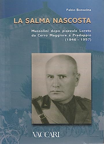 La Salma Nascosta. Mussolini Dopo Piazzale Loreto Da Cerro Maggiore A Predappio (1946-1957)