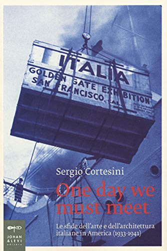 One Day We Must Meet. Le Sfide Dell'Arte E Dell'Architettura Italiane In America (1933-1941)