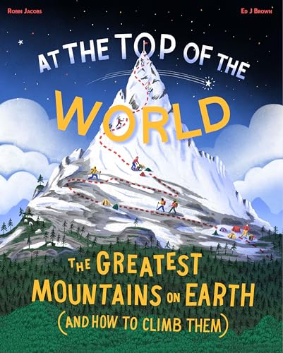 At The Top Of The World: The Greatest Mountains On Earth (And How To Climb Them)