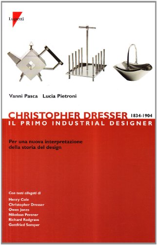 Christopher Dresser 1834-1904. Il Primo Industrial Designer Per Una Nuova Interpretazione Della Storia Del Design