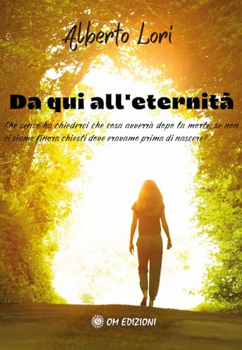Da Qui All'Eternità. Che Senso Ha Chiederci Che Cosa Avverrà Dopo La Morte, Se Non Ci Siamo Finora Chiesti Dove Eravamo Prima Di Nascere?