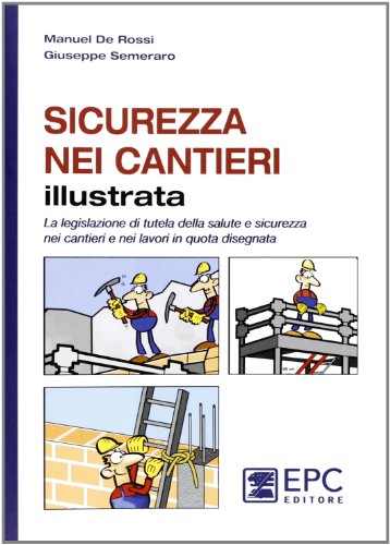 Sicurezza Nei Cantieri Illustrata. La Legislazione Di Tutela Della Salute E Sicurezza Nei Cantieri E Nei Lavori In Quota Disegnata