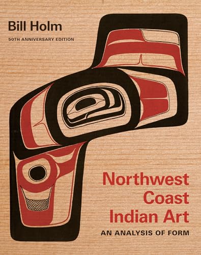 Northwest Coast Indian Art: An Analysis Of Form: An Analysis Of Form, 50Th Anniversary Edition