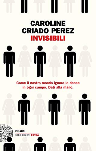 Invisibili. Come Il Nostro Mondo Ignora Le Donne In Ogni Campo. Dati Alla Mano.