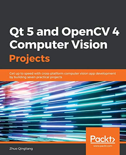 Qt 5 And Opencv 4 Computer Vision Projects: Get Up To Speed With Cross-Platform Computer Vision App Development By Building Seven Practical Projects