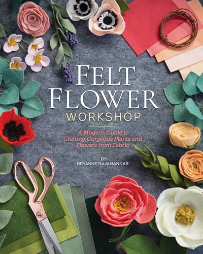 Felt Flower Workshop: A Modern Guide To Crafting Gorgeous Plants And Flowers From Fabric