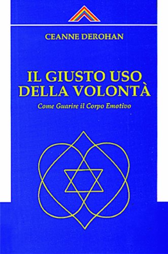Il Giusto Uso Della Volontà. Come Guarire Il Corpo Emotivo