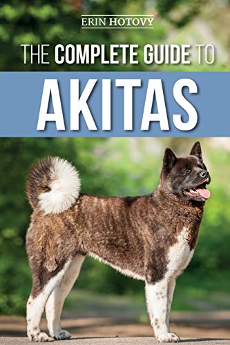 The Complete Guide To Akitas: Raising, Training, Exercising, Feeding, Socializing, And Loving Your New Akita Puppy