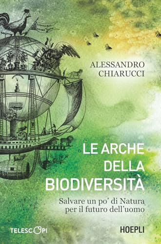 Le Arche Della Biodiversità. Salvare Un Po' Di Natura Per Il Futuro Dell'Uomo