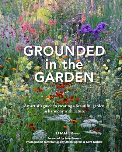 Grounded In The Garden: An Artist'S Guide To Creating A Beautiful Garden In Harmony With Nature